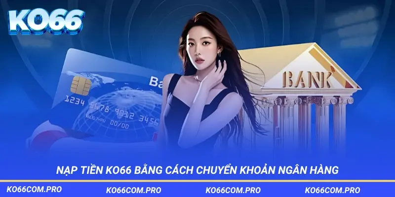 Nạp tiền KO66 bằng cách chuyển khoản ngân hàng