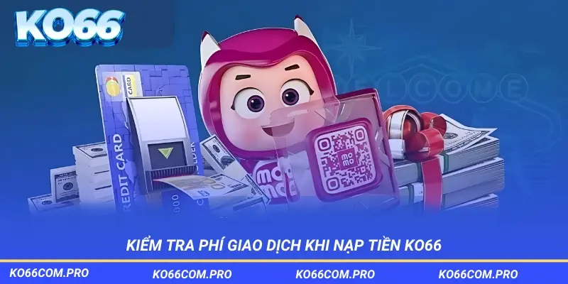 Tiến hành kiểm tra các loại phí giao dịch áp dụng khi nạp tiền KO66