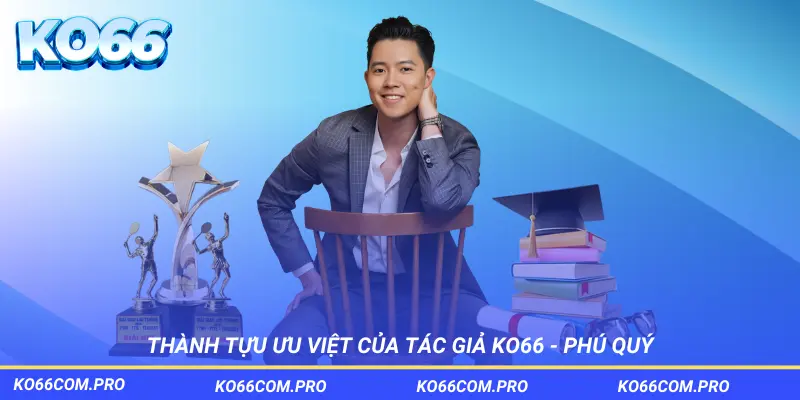 Thành tựu ưu việt của tác giả KO66 – Phú Quý