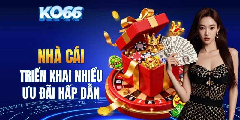 Nhà cái triển khai nhiều ưu đãi hấp dẫn